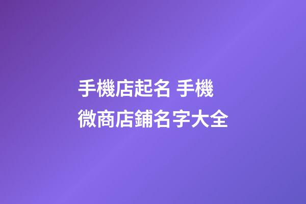 手機店起名 手機微商店鋪名字大全-第1張-店鋪起名-玄機派